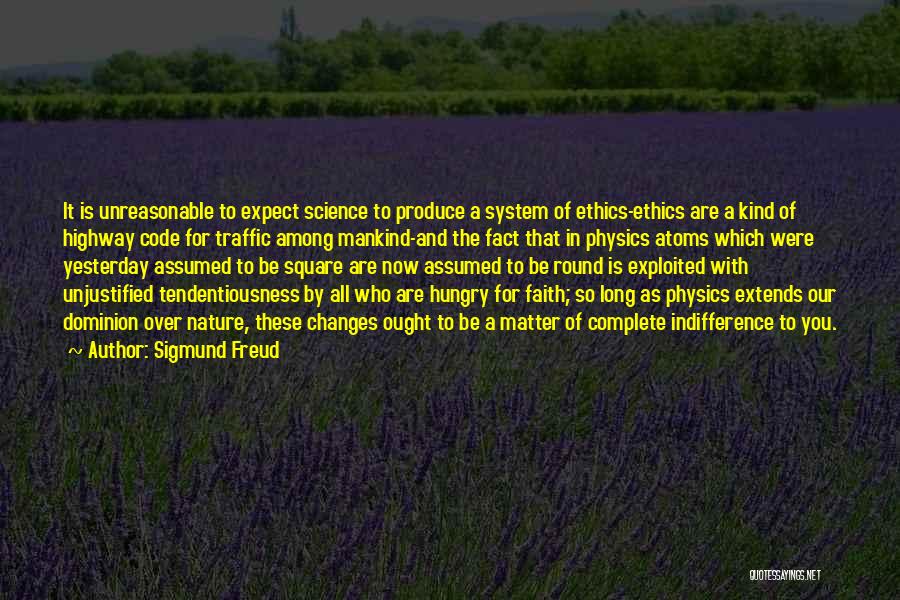 Sigmund Freud Quotes: It Is Unreasonable To Expect Science To Produce A System Of Ethics-ethics Are A Kind Of Highway Code For Traffic