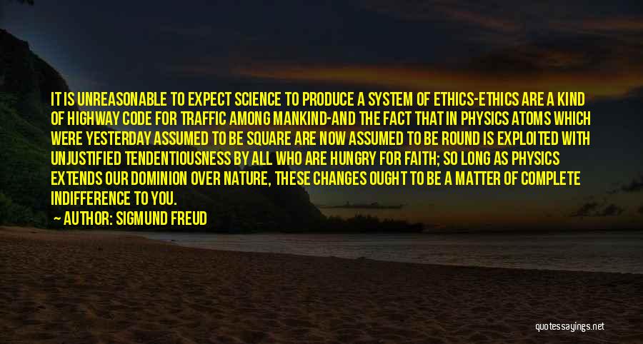 Sigmund Freud Quotes: It Is Unreasonable To Expect Science To Produce A System Of Ethics-ethics Are A Kind Of Highway Code For Traffic