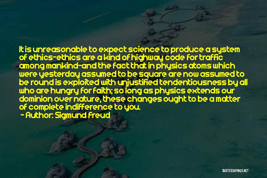 Sigmund Freud Quotes: It Is Unreasonable To Expect Science To Produce A System Of Ethics-ethics Are A Kind Of Highway Code For Traffic