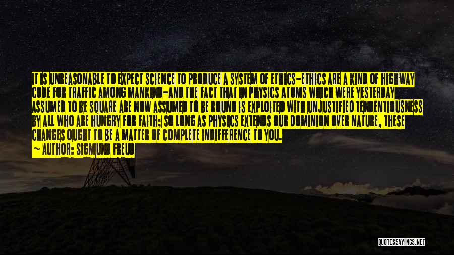 Sigmund Freud Quotes: It Is Unreasonable To Expect Science To Produce A System Of Ethics-ethics Are A Kind Of Highway Code For Traffic