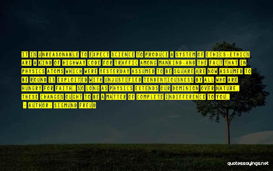 Sigmund Freud Quotes: It Is Unreasonable To Expect Science To Produce A System Of Ethics-ethics Are A Kind Of Highway Code For Traffic
