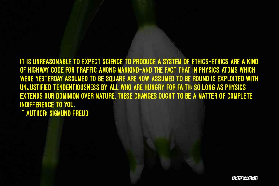 Sigmund Freud Quotes: It Is Unreasonable To Expect Science To Produce A System Of Ethics-ethics Are A Kind Of Highway Code For Traffic