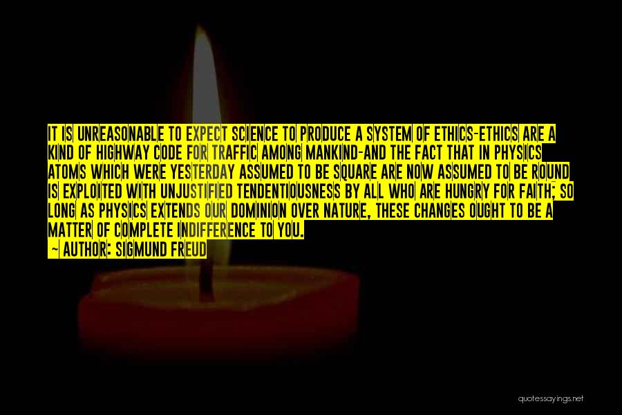 Sigmund Freud Quotes: It Is Unreasonable To Expect Science To Produce A System Of Ethics-ethics Are A Kind Of Highway Code For Traffic