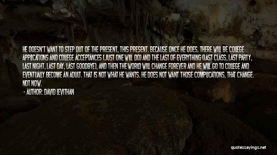 David Levithan Quotes: He Doesn't Want To Step Out Of The Present, This Present. Because Once He Does, There Will Be College Applications