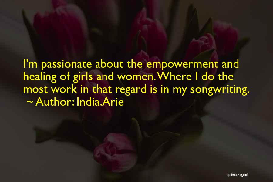 India.Arie Quotes: I'm Passionate About The Empowerment And Healing Of Girls And Women. Where I Do The Most Work In That Regard