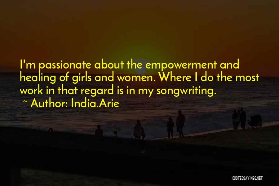 India.Arie Quotes: I'm Passionate About The Empowerment And Healing Of Girls And Women. Where I Do The Most Work In That Regard