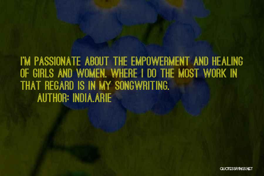 India.Arie Quotes: I'm Passionate About The Empowerment And Healing Of Girls And Women. Where I Do The Most Work In That Regard