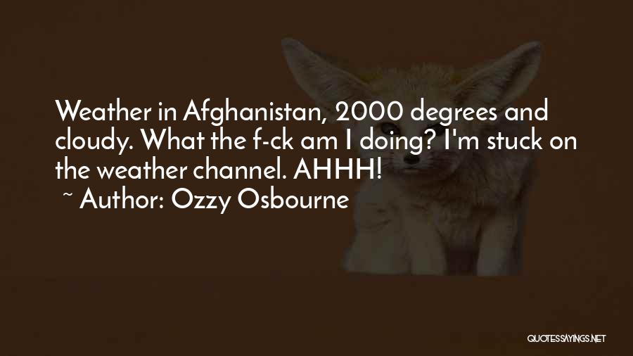 Ozzy Osbourne Quotes: Weather In Afghanistan, 2000 Degrees And Cloudy. What The F-ck Am I Doing? I'm Stuck On The Weather Channel. Ahhh!
