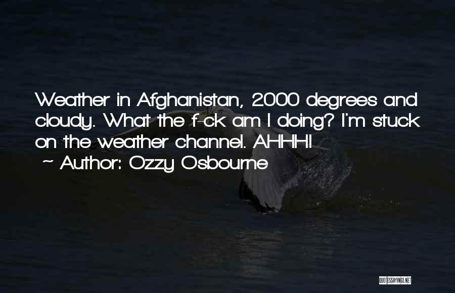 Ozzy Osbourne Quotes: Weather In Afghanistan, 2000 Degrees And Cloudy. What The F-ck Am I Doing? I'm Stuck On The Weather Channel. Ahhh!