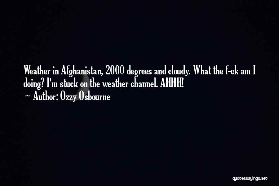 Ozzy Osbourne Quotes: Weather In Afghanistan, 2000 Degrees And Cloudy. What The F-ck Am I Doing? I'm Stuck On The Weather Channel. Ahhh!