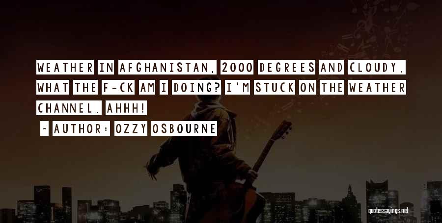 Ozzy Osbourne Quotes: Weather In Afghanistan, 2000 Degrees And Cloudy. What The F-ck Am I Doing? I'm Stuck On The Weather Channel. Ahhh!