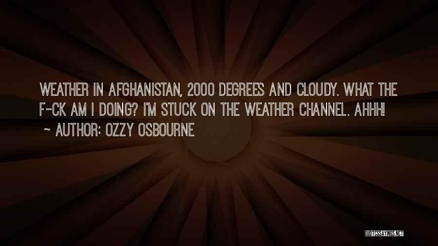 Ozzy Osbourne Quotes: Weather In Afghanistan, 2000 Degrees And Cloudy. What The F-ck Am I Doing? I'm Stuck On The Weather Channel. Ahhh!