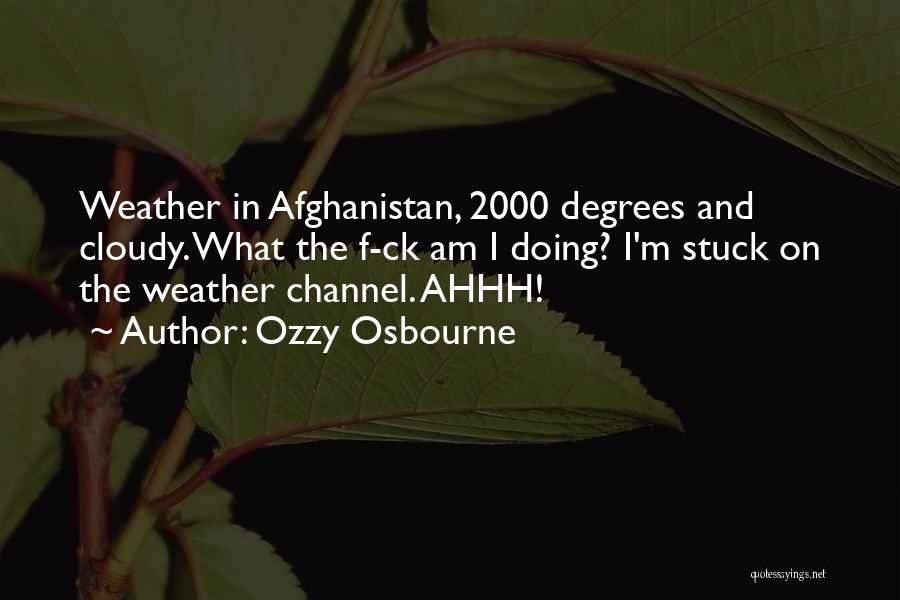 Ozzy Osbourne Quotes: Weather In Afghanistan, 2000 Degrees And Cloudy. What The F-ck Am I Doing? I'm Stuck On The Weather Channel. Ahhh!