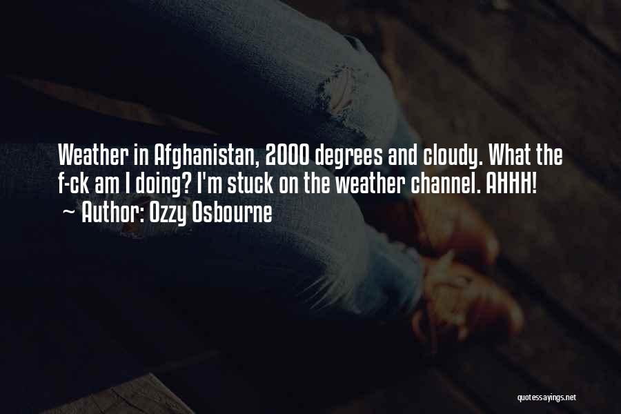 Ozzy Osbourne Quotes: Weather In Afghanistan, 2000 Degrees And Cloudy. What The F-ck Am I Doing? I'm Stuck On The Weather Channel. Ahhh!
