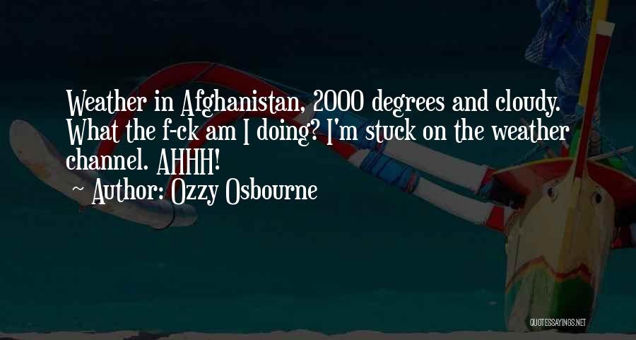 Ozzy Osbourne Quotes: Weather In Afghanistan, 2000 Degrees And Cloudy. What The F-ck Am I Doing? I'm Stuck On The Weather Channel. Ahhh!