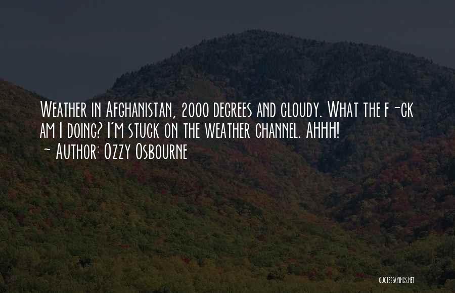 Ozzy Osbourne Quotes: Weather In Afghanistan, 2000 Degrees And Cloudy. What The F-ck Am I Doing? I'm Stuck On The Weather Channel. Ahhh!