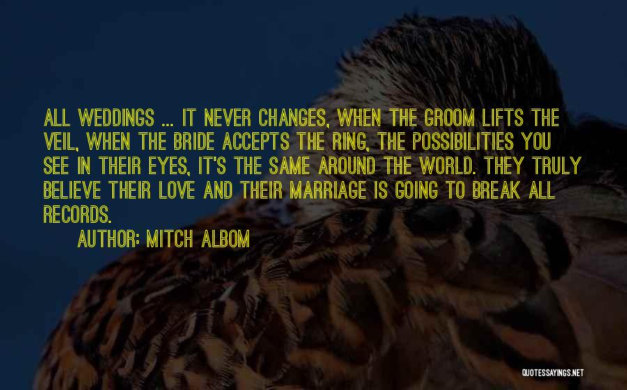 Mitch Albom Quotes: All Weddings ... It Never Changes, When The Groom Lifts The Veil, When The Bride Accepts The Ring, The Possibilities