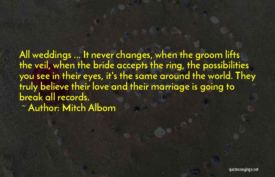 Mitch Albom Quotes: All Weddings ... It Never Changes, When The Groom Lifts The Veil, When The Bride Accepts The Ring, The Possibilities