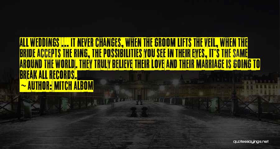 Mitch Albom Quotes: All Weddings ... It Never Changes, When The Groom Lifts The Veil, When The Bride Accepts The Ring, The Possibilities