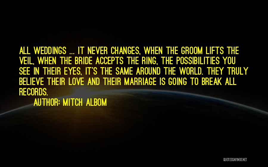 Mitch Albom Quotes: All Weddings ... It Never Changes, When The Groom Lifts The Veil, When The Bride Accepts The Ring, The Possibilities