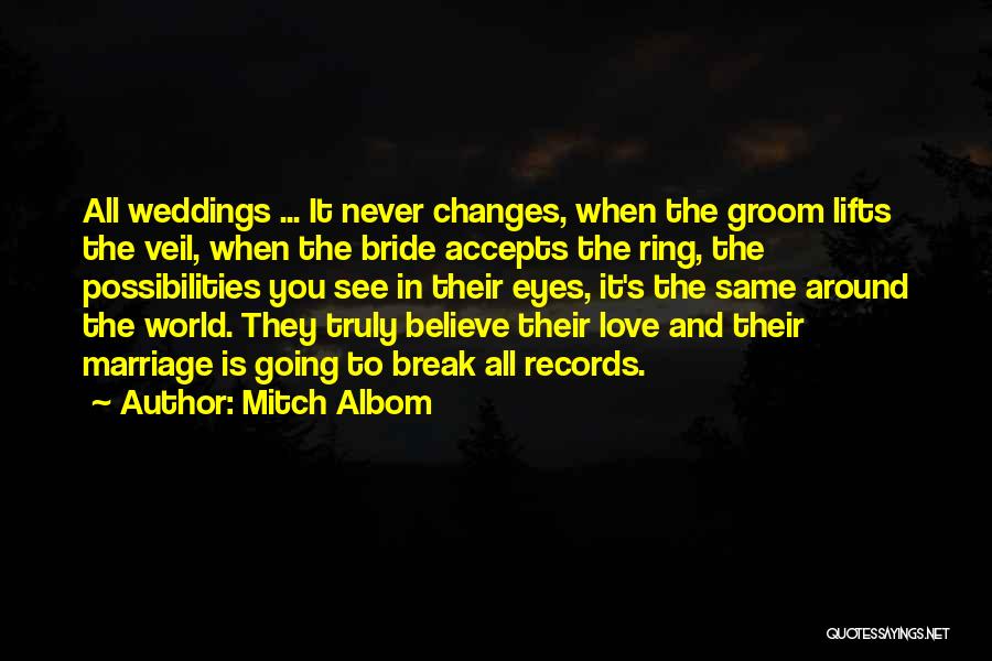 Mitch Albom Quotes: All Weddings ... It Never Changes, When The Groom Lifts The Veil, When The Bride Accepts The Ring, The Possibilities