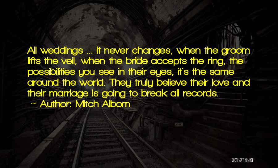 Mitch Albom Quotes: All Weddings ... It Never Changes, When The Groom Lifts The Veil, When The Bride Accepts The Ring, The Possibilities