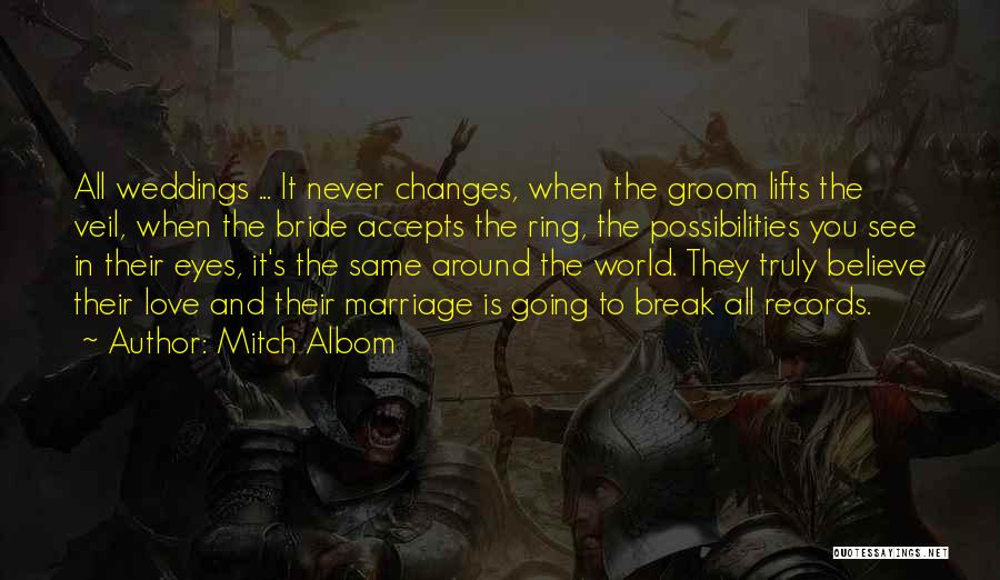Mitch Albom Quotes: All Weddings ... It Never Changes, When The Groom Lifts The Veil, When The Bride Accepts The Ring, The Possibilities