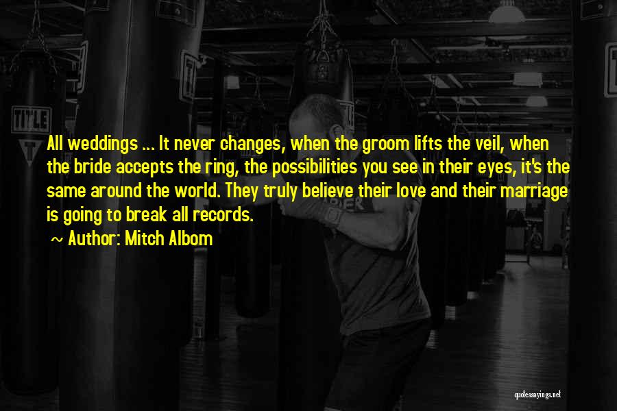 Mitch Albom Quotes: All Weddings ... It Never Changes, When The Groom Lifts The Veil, When The Bride Accepts The Ring, The Possibilities