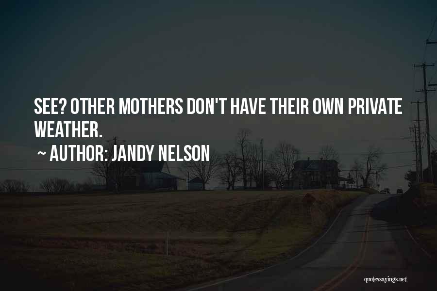 Jandy Nelson Quotes: See? Other Mothers Don't Have Their Own Private Weather.