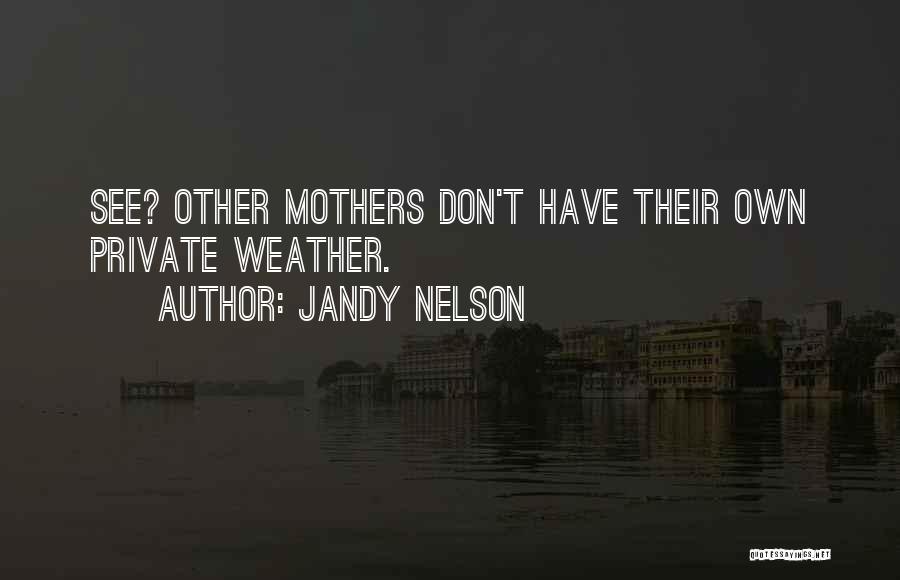 Jandy Nelson Quotes: See? Other Mothers Don't Have Their Own Private Weather.