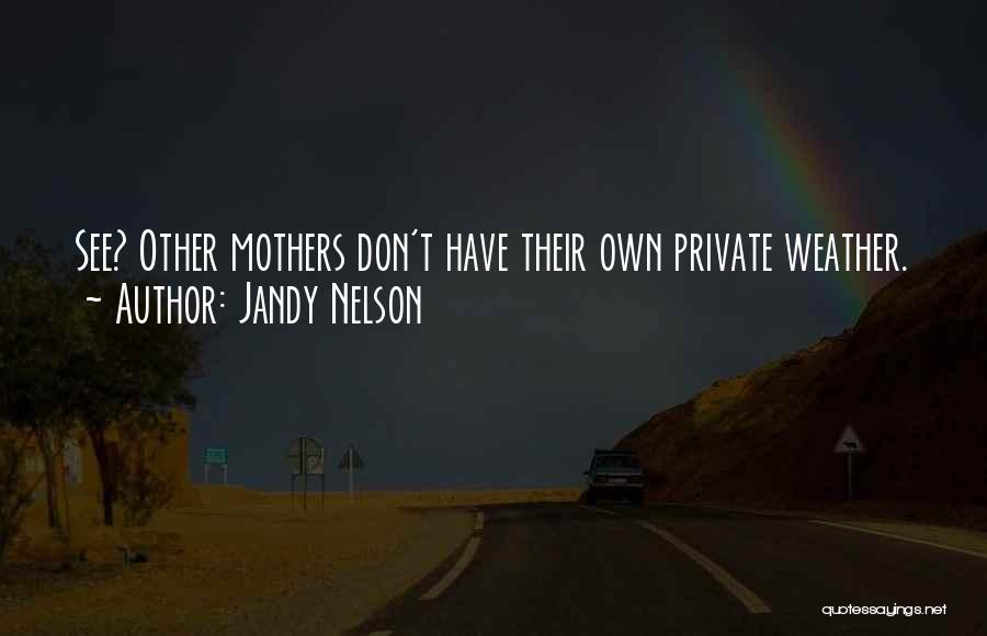 Jandy Nelson Quotes: See? Other Mothers Don't Have Their Own Private Weather.