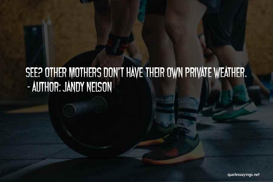 Jandy Nelson Quotes: See? Other Mothers Don't Have Their Own Private Weather.