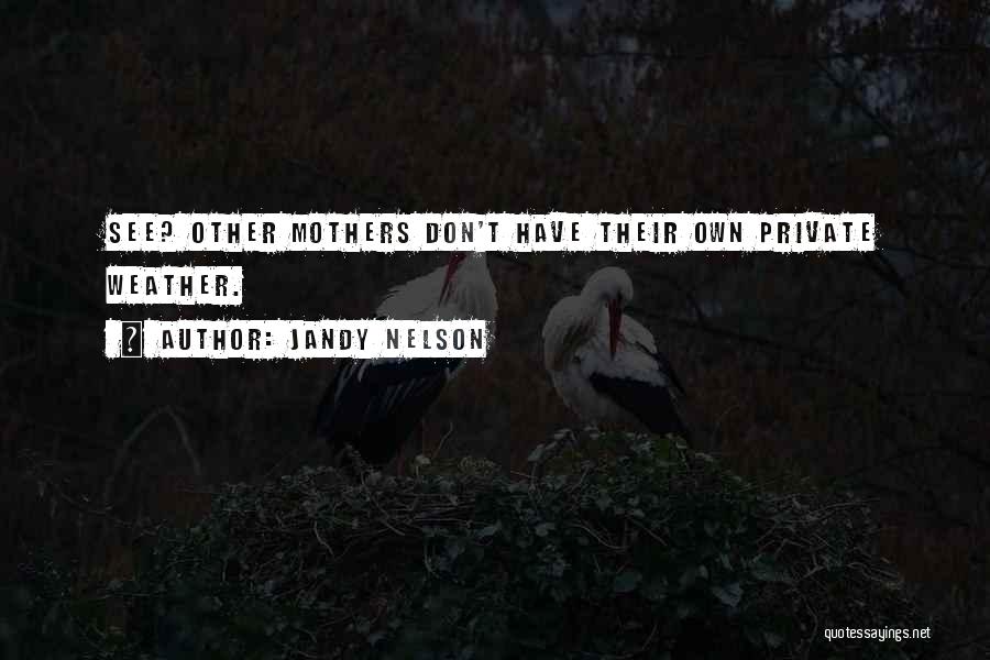Jandy Nelson Quotes: See? Other Mothers Don't Have Their Own Private Weather.