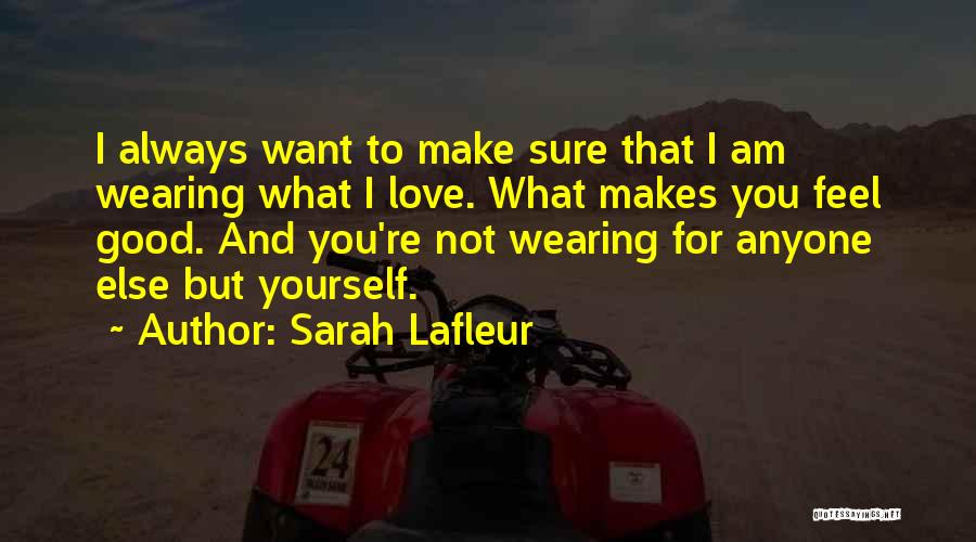 Sarah Lafleur Quotes: I Always Want To Make Sure That I Am Wearing What I Love. What Makes You Feel Good. And You're