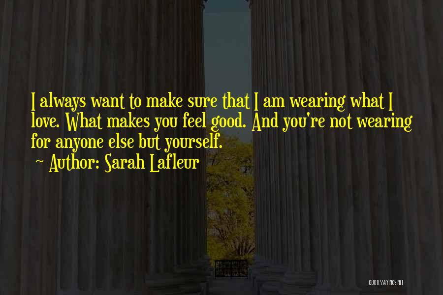 Sarah Lafleur Quotes: I Always Want To Make Sure That I Am Wearing What I Love. What Makes You Feel Good. And You're