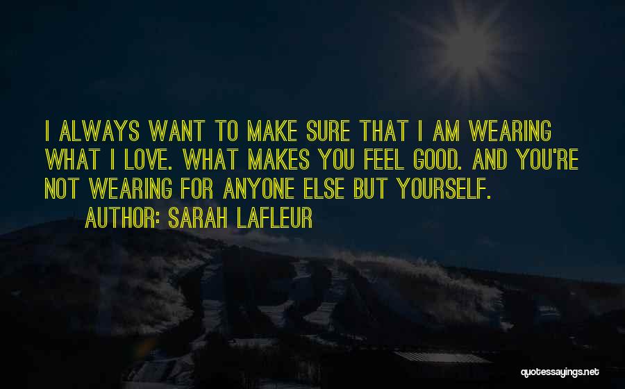 Sarah Lafleur Quotes: I Always Want To Make Sure That I Am Wearing What I Love. What Makes You Feel Good. And You're