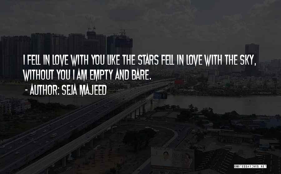 Seja Majeed Quotes: I Fell In Love With You Like The Stars Fell In Love With The Sky, Without You I Am Empty