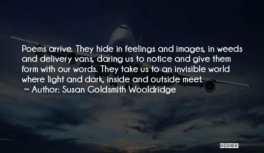 Susan Goldsmith Wooldridge Quotes: Poems Arrive. They Hide In Feelings And Images, In Weeds And Delivery Vans, Daring Us To Notice And Give Them