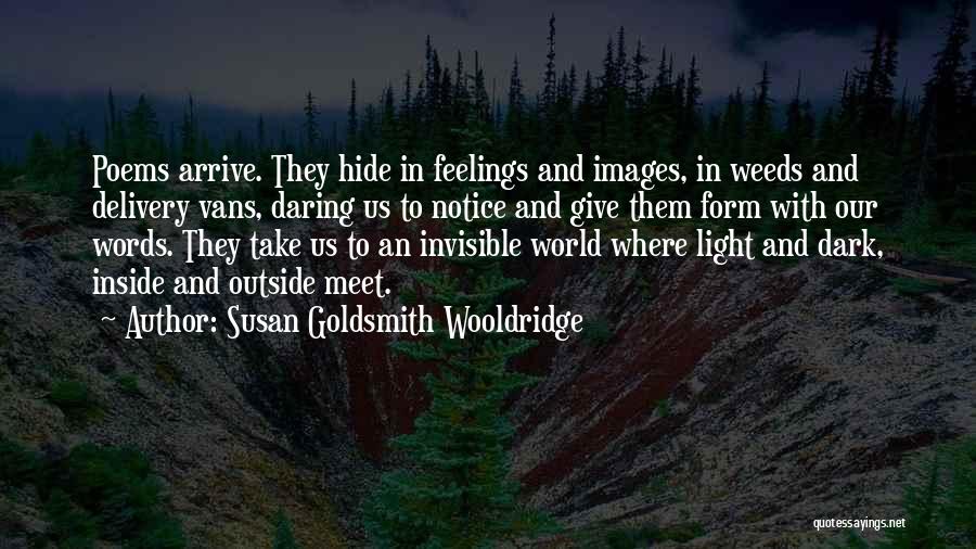 Susan Goldsmith Wooldridge Quotes: Poems Arrive. They Hide In Feelings And Images, In Weeds And Delivery Vans, Daring Us To Notice And Give Them