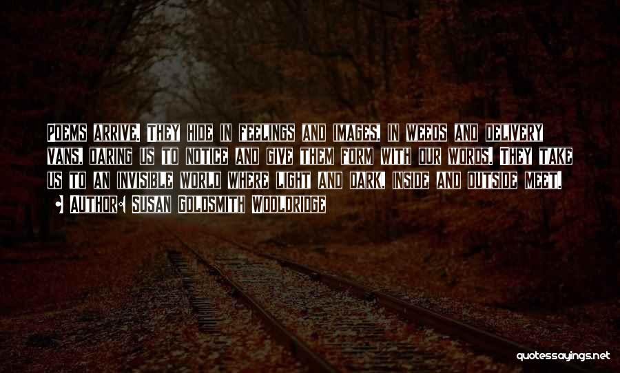 Susan Goldsmith Wooldridge Quotes: Poems Arrive. They Hide In Feelings And Images, In Weeds And Delivery Vans, Daring Us To Notice And Give Them
