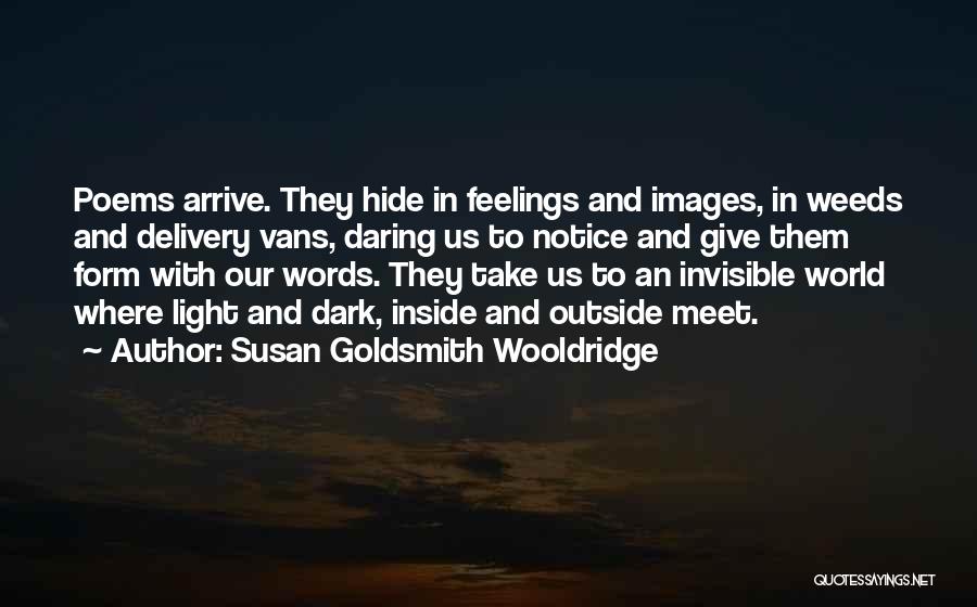 Susan Goldsmith Wooldridge Quotes: Poems Arrive. They Hide In Feelings And Images, In Weeds And Delivery Vans, Daring Us To Notice And Give Them