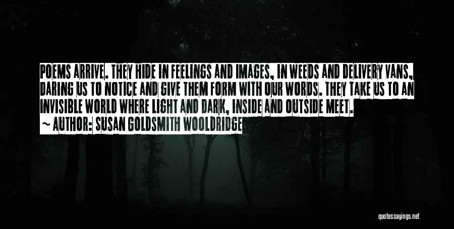 Susan Goldsmith Wooldridge Quotes: Poems Arrive. They Hide In Feelings And Images, In Weeds And Delivery Vans, Daring Us To Notice And Give Them