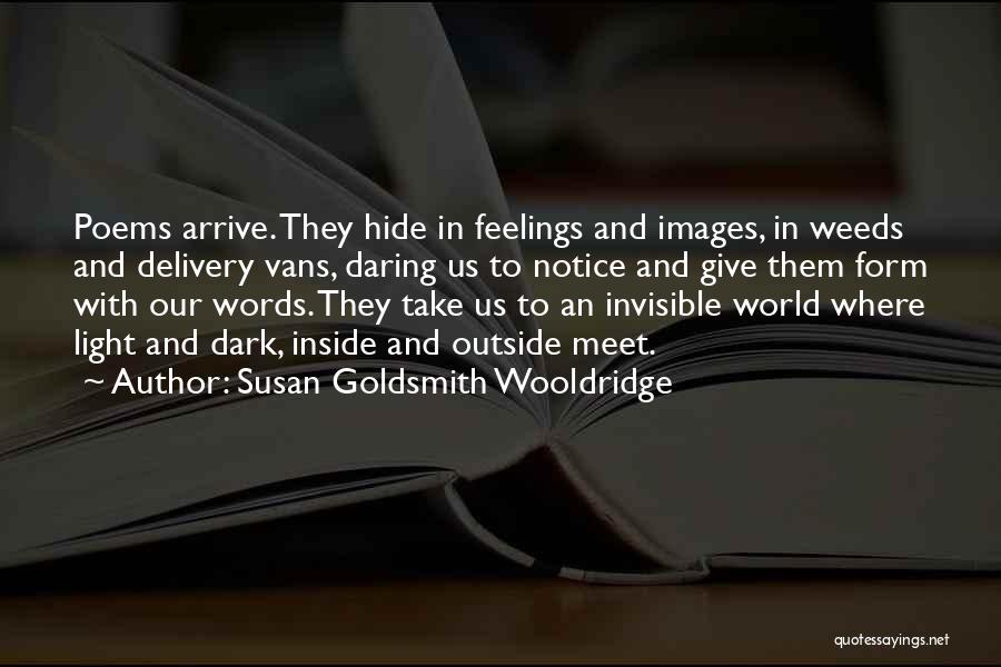 Susan Goldsmith Wooldridge Quotes: Poems Arrive. They Hide In Feelings And Images, In Weeds And Delivery Vans, Daring Us To Notice And Give Them