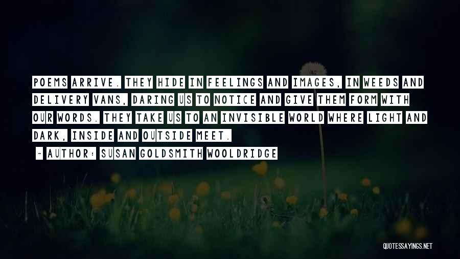 Susan Goldsmith Wooldridge Quotes: Poems Arrive. They Hide In Feelings And Images, In Weeds And Delivery Vans, Daring Us To Notice And Give Them