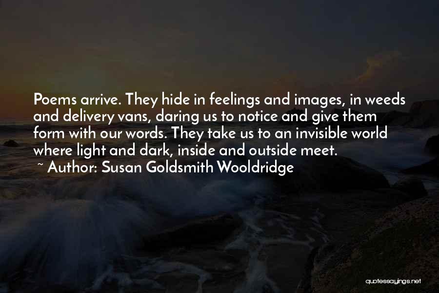 Susan Goldsmith Wooldridge Quotes: Poems Arrive. They Hide In Feelings And Images, In Weeds And Delivery Vans, Daring Us To Notice And Give Them