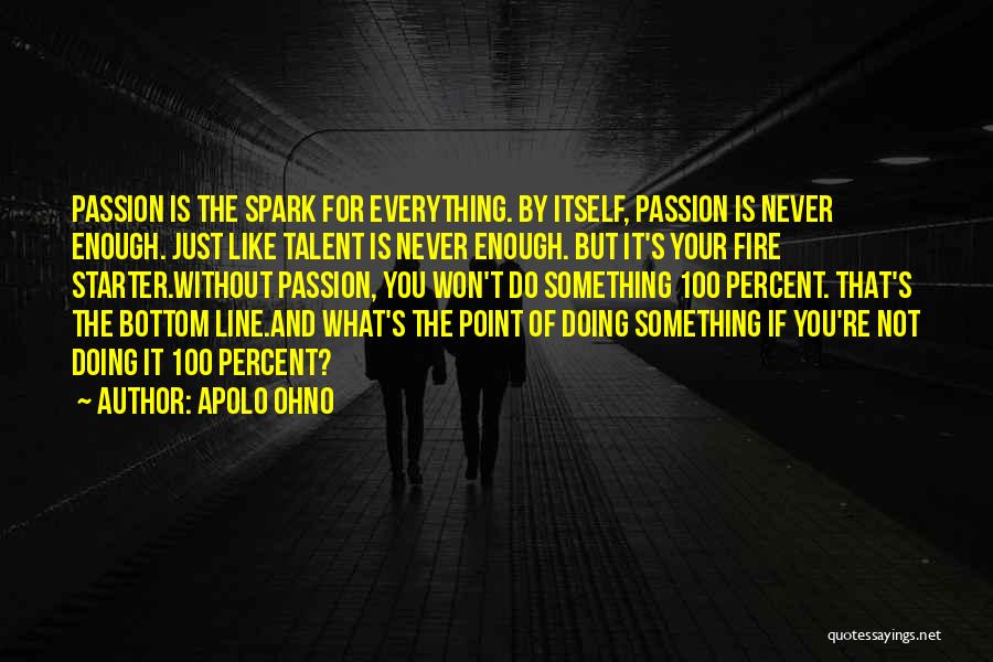 Apolo Ohno Quotes: Passion Is The Spark For Everything. By Itself, Passion Is Never Enough. Just Like Talent Is Never Enough. But It's