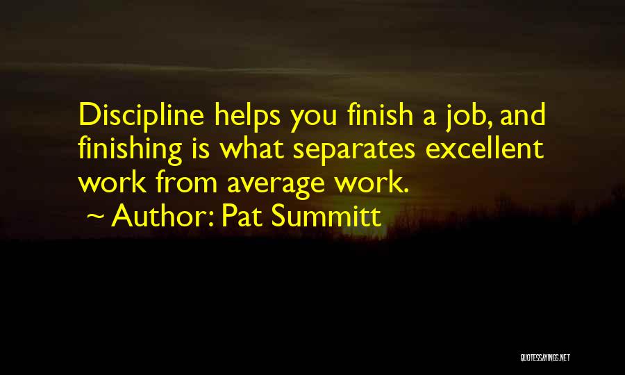 Pat Summitt Quotes: Discipline Helps You Finish A Job, And Finishing Is What Separates Excellent Work From Average Work.