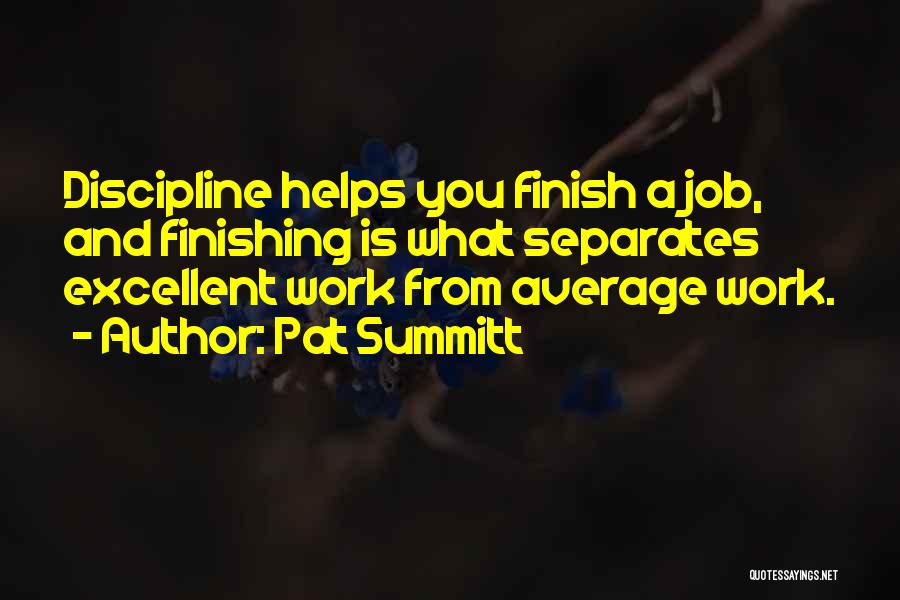 Pat Summitt Quotes: Discipline Helps You Finish A Job, And Finishing Is What Separates Excellent Work From Average Work.