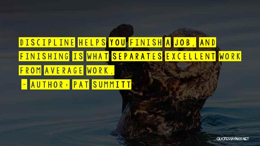 Pat Summitt Quotes: Discipline Helps You Finish A Job, And Finishing Is What Separates Excellent Work From Average Work.