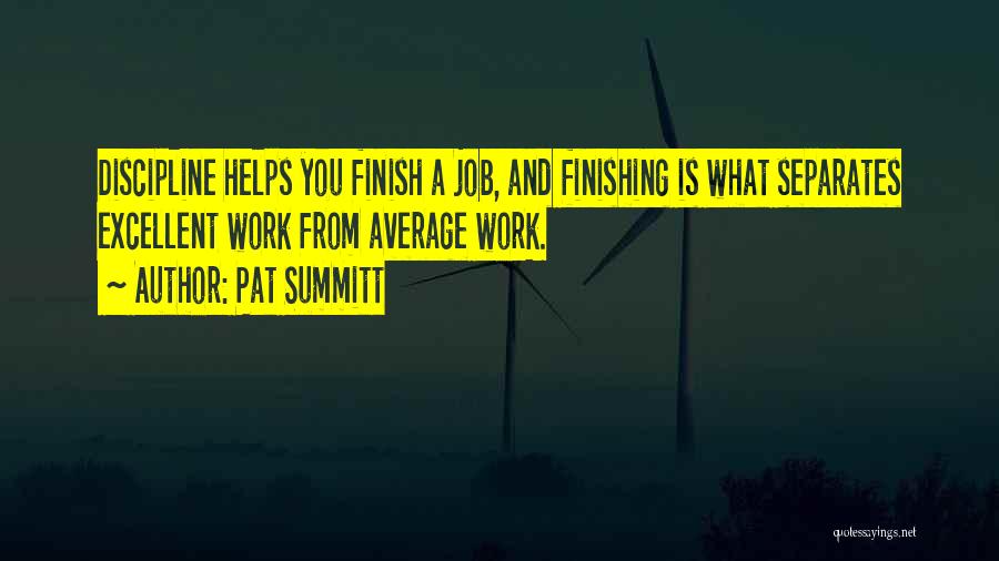 Pat Summitt Quotes: Discipline Helps You Finish A Job, And Finishing Is What Separates Excellent Work From Average Work.